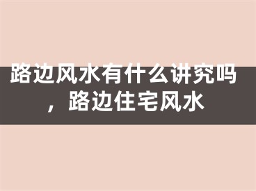 路边风水有什么讲究吗，路边住宅风水