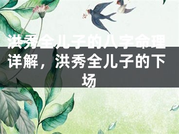洪秀全儿子的八字命理详解，洪秀全儿子的下场
