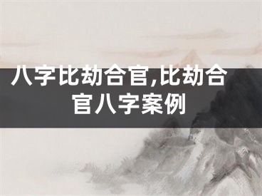 八字比劫合官,比劫合官八字案例