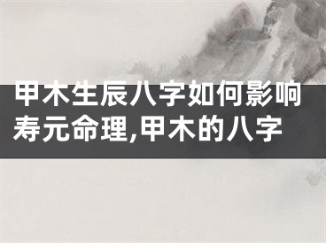 甲木生辰八字如何影响寿元命理,甲木的八字