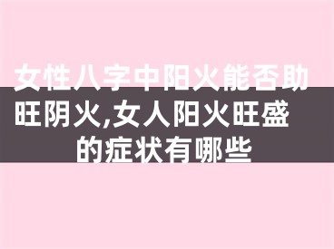 女性八字中阳火能否助旺阴火,女人阳火旺盛的症状有哪些