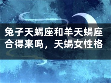 兔子天蝎座和羊天蝎座合得来吗，天蝎女性格