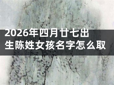 2026年四月廿七出生陈姓女孩名字怎么取