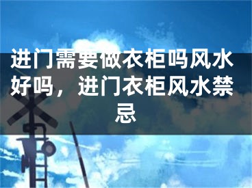 进门需要做衣柜吗风水好吗，进门衣柜风水禁忌