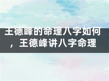 王德峰的命理八字如何，王德峰讲八字命理