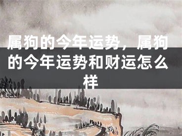 属狗的今年运势，属狗的今年运势和财运怎么样