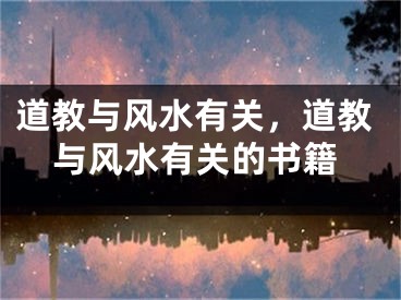 道教与风水有关，道教与风水有关的书籍