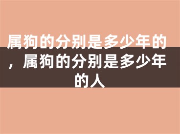 属狗的分别是多少年的，属狗的分别是多少年的人