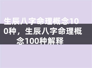 生辰八字命理概念100种，生辰八字命理概念100种解释