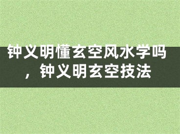 钟义明懂玄空风水学吗，钟义明玄空技法