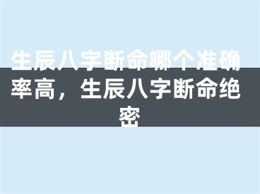 生辰八字断命哪个准确率高，生辰八字断命绝密
