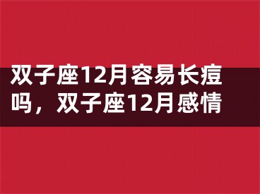 双子座12月容易长痘吗，双子座12月感情