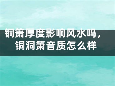 铜箫厚度影响风水吗，铜洞箫音质怎么样