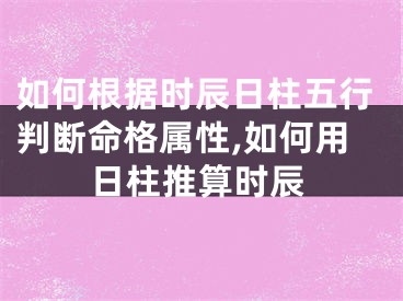 如何根据时辰日柱五行判断命格属性,如何用日柱推算时辰
