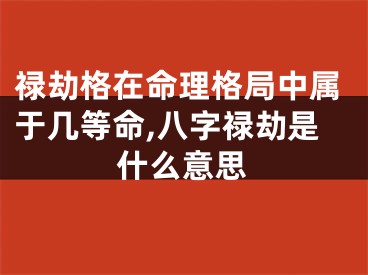 禄劫格在命理格局中属于几等命,八字禄劫是什么意思