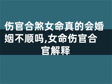 伤官合煞女命真的会婚姻不顺吗,女命伤官合官解释