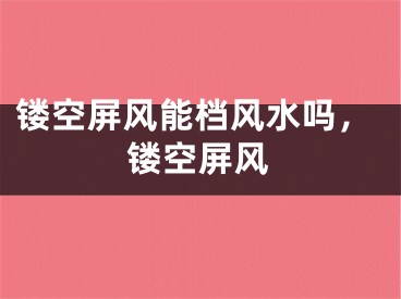 镂空屏风能档风水吗，镂空屏风