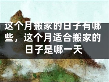 这个月搬家的日子有哪些，这个月适合搬家的日子是哪一天