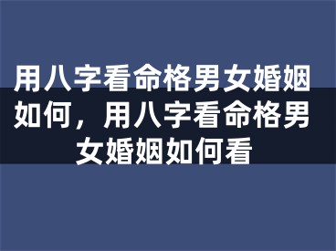 用八字看命格男女婚姻如何,用八字看命格男女婚姻如何看