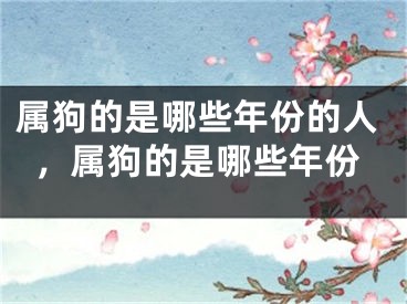 属狗的是哪些年份的人，属狗的是哪些年份