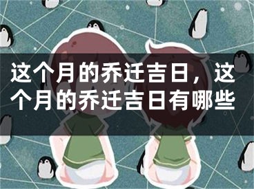 这个月的乔迁吉日，这个月的乔迁吉日有哪些