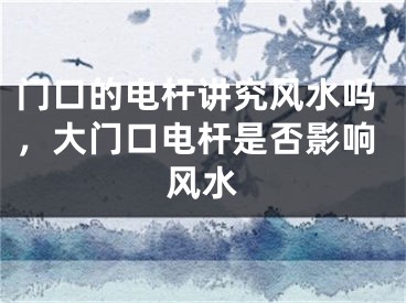 门口的电杆讲究风水吗，大门口电杆是否影响风水