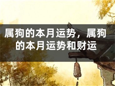 属狗的本月运势，属狗的本月运势和财运