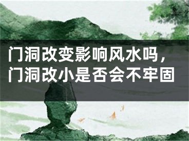 门洞改变影响风水吗，门洞改小是否会不牢固