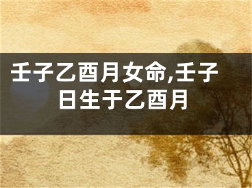 壬子乙酉月女命,壬子日生于乙酉月