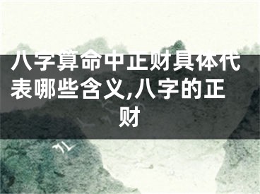 八字算命中正财具体代表哪些含义,八字的正财