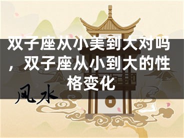 双子座从小美到大对吗，双子座从小到大的性格变化