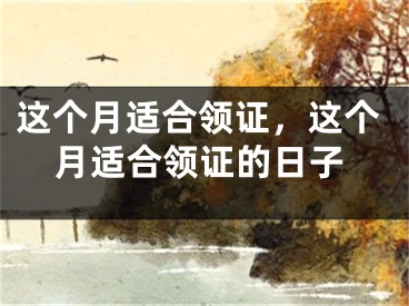 这个月适合领证，这个月适合领证的日子