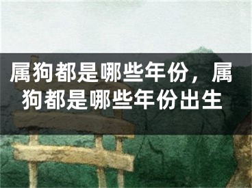 属狗都是哪些年份，属狗都是哪些年份出生