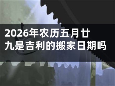 2026年农历五月廿九是吉利的搬家日期吗
