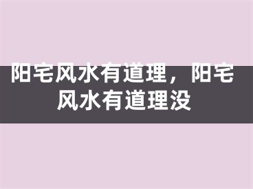 阳宅风水有道理，阳宅风水有道理没