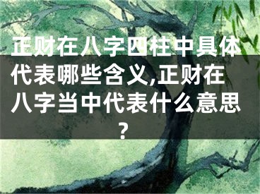 正财在八字四柱中具体代表哪些含义,正财在八字当中代表什么意思?