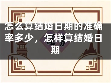 怎么算结婚日期的准确率多少，怎样算结婚日期