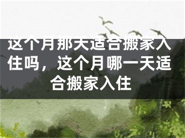 这个月那天适合搬家入住吗，这个月哪一天适合搬家入住