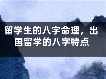 留学生的八字命理，出国留学的八字特点