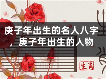 庚子年出生的名人八字，庚子年出生的人物