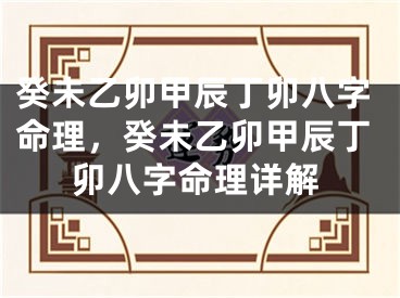 癸未乙卯甲辰丁卯八字命理，癸未乙卯甲辰丁卯八字命理详解