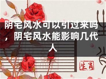 阴宅风水可以引过来吗，阴宅风水能影响几代人