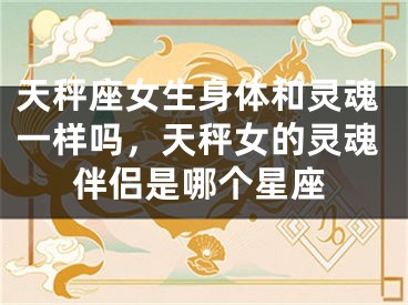 天秤座女生身体和灵魂一样吗，天秤女的灵魂伴侣是哪个星座
