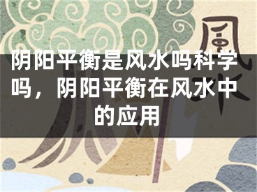 阴阳平衡是风水吗科学吗，阴阳平衡在风水中的应用