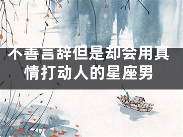 不善言辞但是却会用真情打动人的星座男