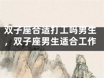 双子座合适打工吗男生，双子座男生适合工作