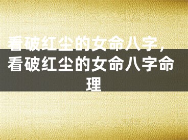 看破红尘的女命八字，看破红尘的女命八字命理