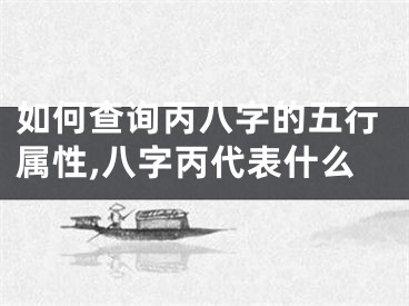 如何查询丙八字的五行属性,八字丙代表什么