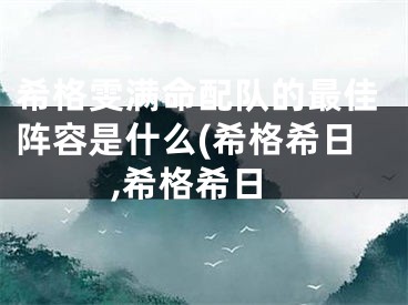 希格雯满命配队的最佳阵容是什么(希格希日,希格希日