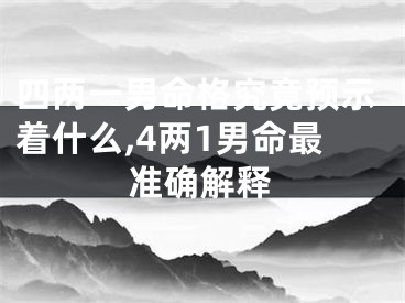 四两一男命格究竟预示着什么,4两1男命最准确解释